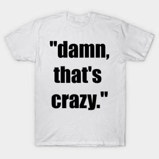 Damn, that's crazy meme T-Shirt